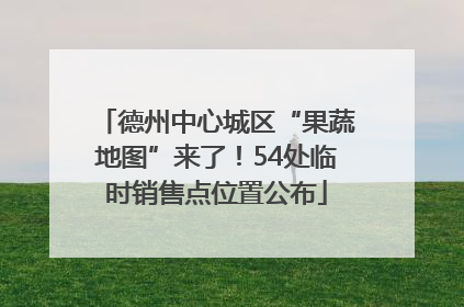 德州中心城区“果蔬地图”来了！54处临时销售点位置公布