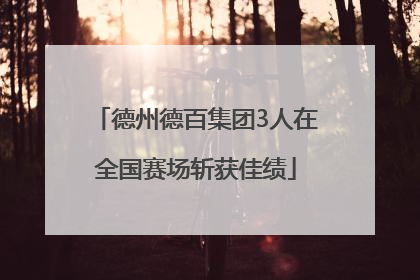 德州德百集团3人在全国赛场斩获佳绩