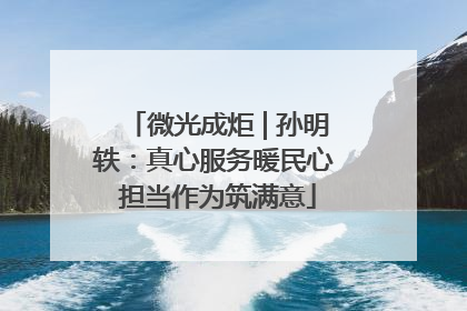 微光成炬 | 孙明轶：真心服务暖民心 担当作为筑满意