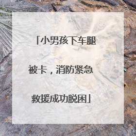 小男孩下车腿被卡，消防紧急救援成功脱困