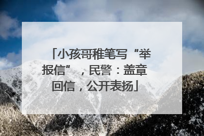 小孩哥稚笔写“举报信”，民警：盖章回信，公开表扬