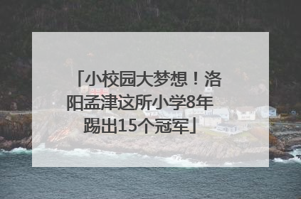 小校园大梦想！洛阳孟津这所小学8年踢出15个冠军