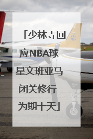 少林寺回应NBA球星文班亚马闭关修行 为期十天