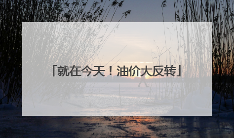 就在今天！油价大反转