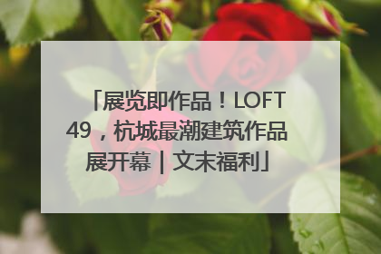 展览即作品！LOFT49，杭城最潮建筑作品展开幕｜文末福利