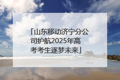 山东移动济宁分公司护航2025年高考考生逐梦未来