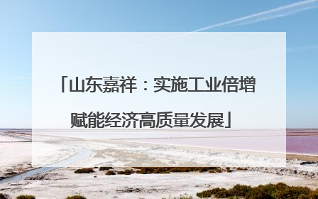 山东嘉祥：实施工业倍增 赋能经济高质量发展