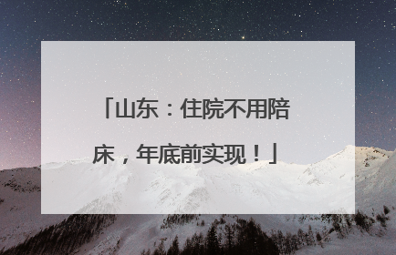 山东：住院不用陪床，年底前实现！