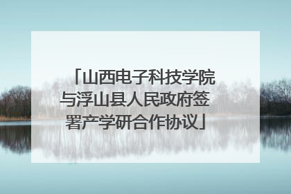山西电子科技学院与浮山县人民政府签署产学研合作协议