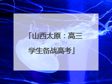 山西太原：高三学生备战高考