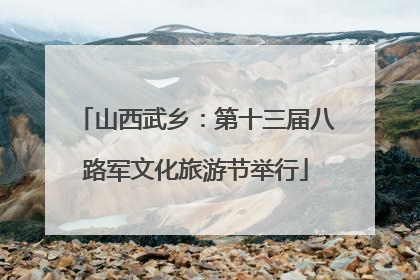 山西武乡：第十三届八路军文化旅游节举行