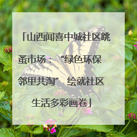 山西闻喜中城社区跳蚤市场：“绿色环保 邻里共淘” 绘就社区生活多彩画卷