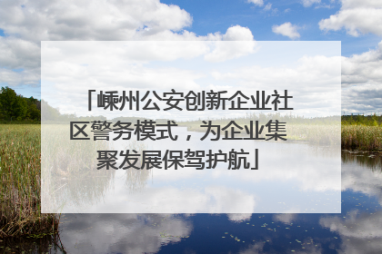 嵊州公安创新企业社区警务模式，为企业集聚发展保驾护航