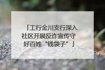工行金川支行深入社区开展反诈宣传守好百姓“钱袋子”