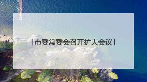 市委常委会召开扩大会议
