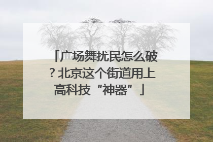 广场舞扰民怎么破？北京这个街道用上高科技“神器”