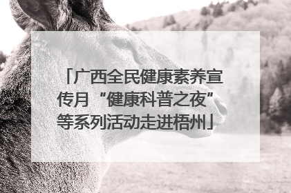 广西全民健康素养宣传月“健康科普之夜”等系列活动走进梧州
