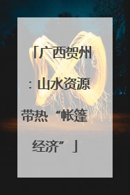 广西贺州：山水资源带热“帐篷经济”