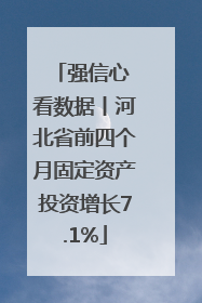 强信心 看数据丨河北省前四个月固定资产投资增长7.1%