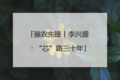 强农先锋丨李兴盛：“芯”路三十年