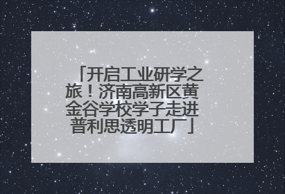 开启工业研学之旅！济南高新区黄金谷学校学子走进普利思透明工厂