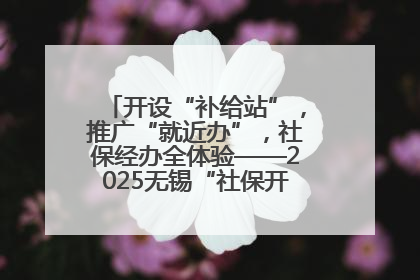 开设“补给站”，推广“就近办”，社保经办全体验——2025无锡“社保开放月”活动开启