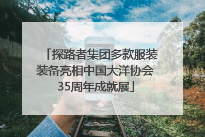 探路者集团多款服装装备亮相中国大洋协会35周年成就展