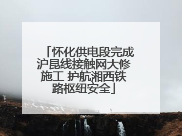 怀化供电段完成沪昆线接触网大修施工 护航湘西铁路枢纽安全