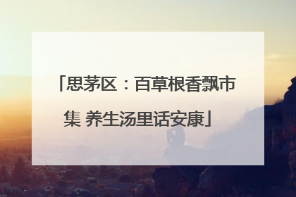 思茅区：百草根香飘市集 养生汤里话安康