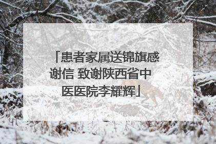 患者家属送锦旗感谢信 致谢陕西省中医医院李耀辉
