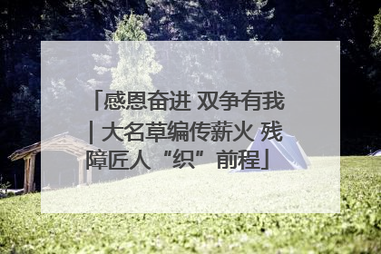 感恩奋进 双争有我｜大名草编传薪火 残障匠人“织”前程
