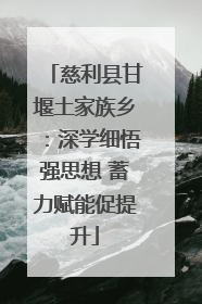 慈利县甘堰土家族乡：深学细悟强思想 蓄力赋能促提升