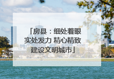 房县：细处着眼 实处发力 精心精致建设文明城市