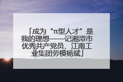 成为“π型人才”是我的理想——记湘潭市优秀共产党员、江南工业集团劳模杨斌