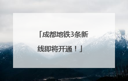 成都地铁3条新线即将开通！