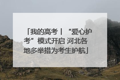 我的高考丨“爱心护考”模式开启 河北各地多举措为考生护航