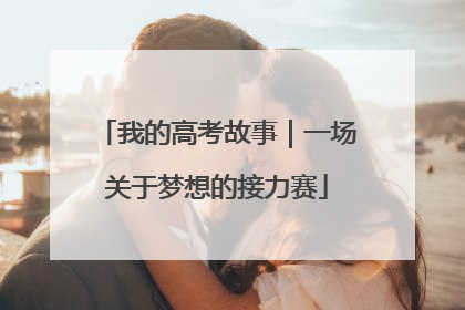 我的高考故事｜一场关于梦想的接力赛