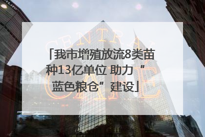 我市增殖放流8类苗种13亿单位 助力“蓝色粮仓”建设