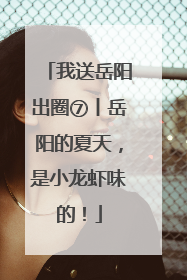 我送岳阳出圈⑦丨岳阳的夏天，是小龙虾味的！