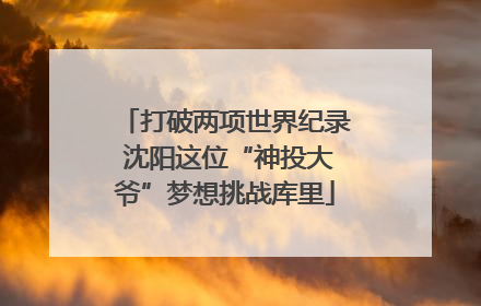 打破两项世界纪录 沈阳这位“神投大爷”梦想挑战库里