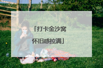 打卡金沙窝 怀旧感拉满