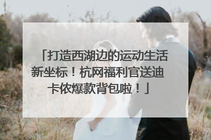 打造西湖边的运动生活新坐标！杭网福利官送迪卡侬爆款背包啦！