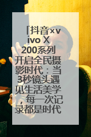 抖音×vivo X200系列开启全民摄影时代：当3秒镜头遇见生活美学，每一次记录都是时代的光