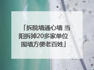 拆院墙通心墙 当阳拆掉20多家单位围墙方便老百姓