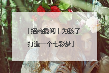 招商揽阅丨为孩子打造一个七彩梦