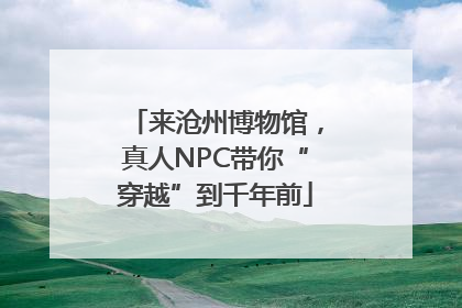 来沧州博物馆，真人NPC带你“穿越”到千年前