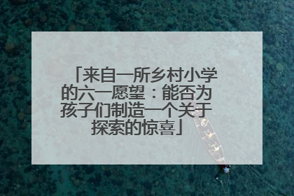 来自一所乡村小学的六一愿望：能否为孩子们制造一个关于探索的惊喜