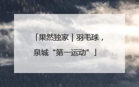 果然独家｜羽毛球，泉城“第一运动”