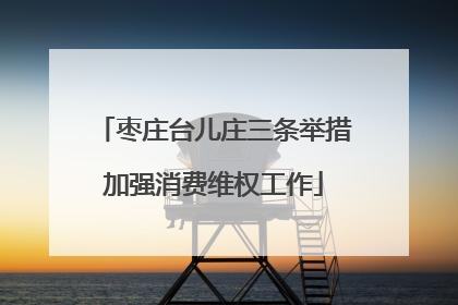 枣庄台儿庄三条举措加强消费维权工作