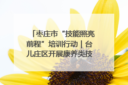 枣庄市“技能照亮前程”培训行动｜台儿庄区开展康养类技能进校园活动